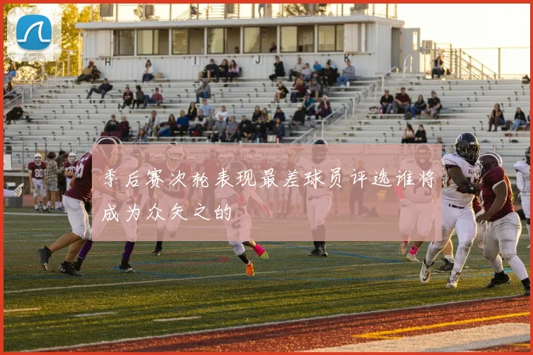 季后赛次轮表现最差球员评选谁将成为众矢之的