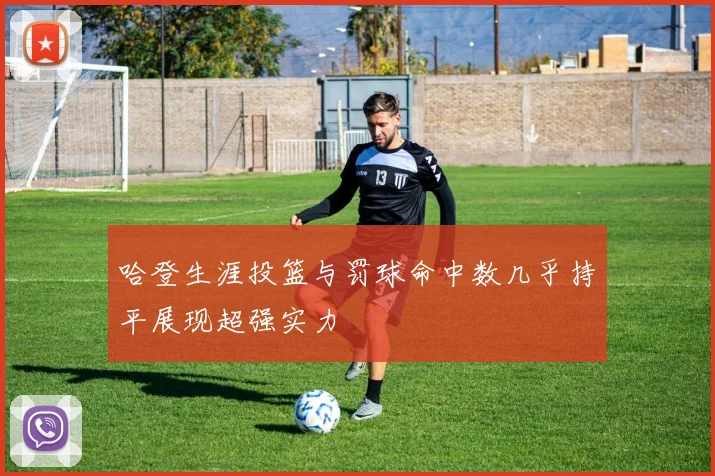 哈登生涯投篮与罚球命中数几乎持平展现超强实力
