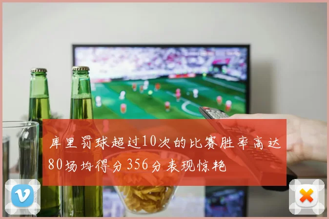 库里罚球超过10次的比赛胜率高达80场均得分356分表现惊艳