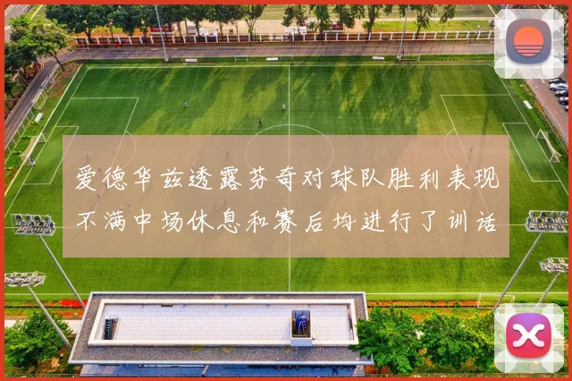 爱德华兹透露芬奇对球队胜利表现不满中场休息和赛后均进行了训话